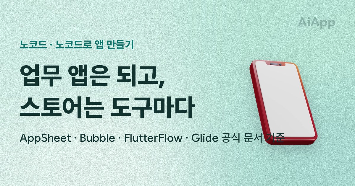 노코드 · 노코드로 앱 만들기 업무 앱은 되고, 스토어는 도구마다 AppSheet · Bubble · FlutterFlow · Glide 공식 문서 기준
