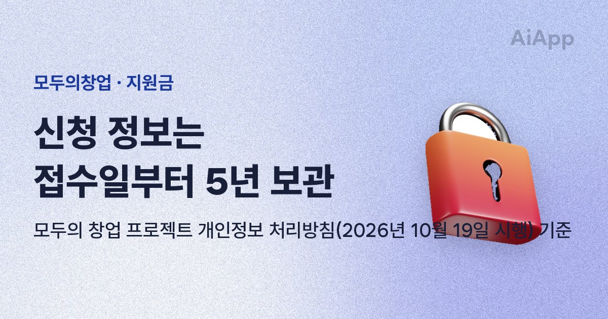 모두의창업 · 지원금 신청 정보는 접수일부터 5년 보관 모두의 창업 프로젝트 개인정보 처리방침(2026년 10월 19일 시행) 기준