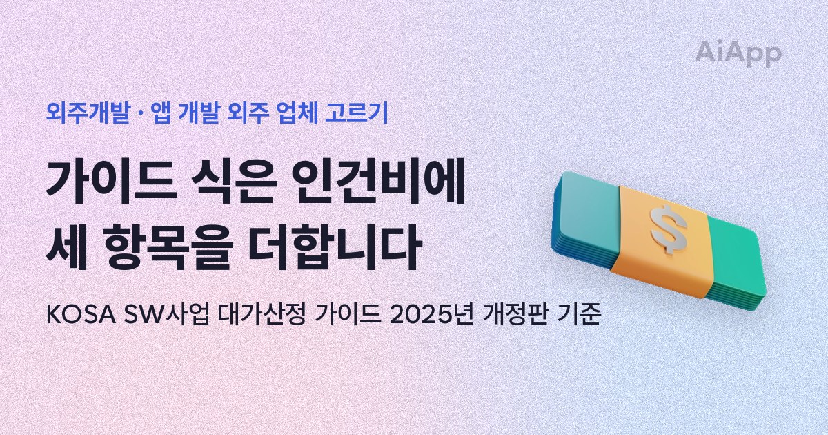 외주개발 · 앱 개발 외주 업체 고르기 가이드 식은 인건비에 세 항목을 더합니다 KOSA SW사업 대가산정 가이드 2025년 개정판 기준