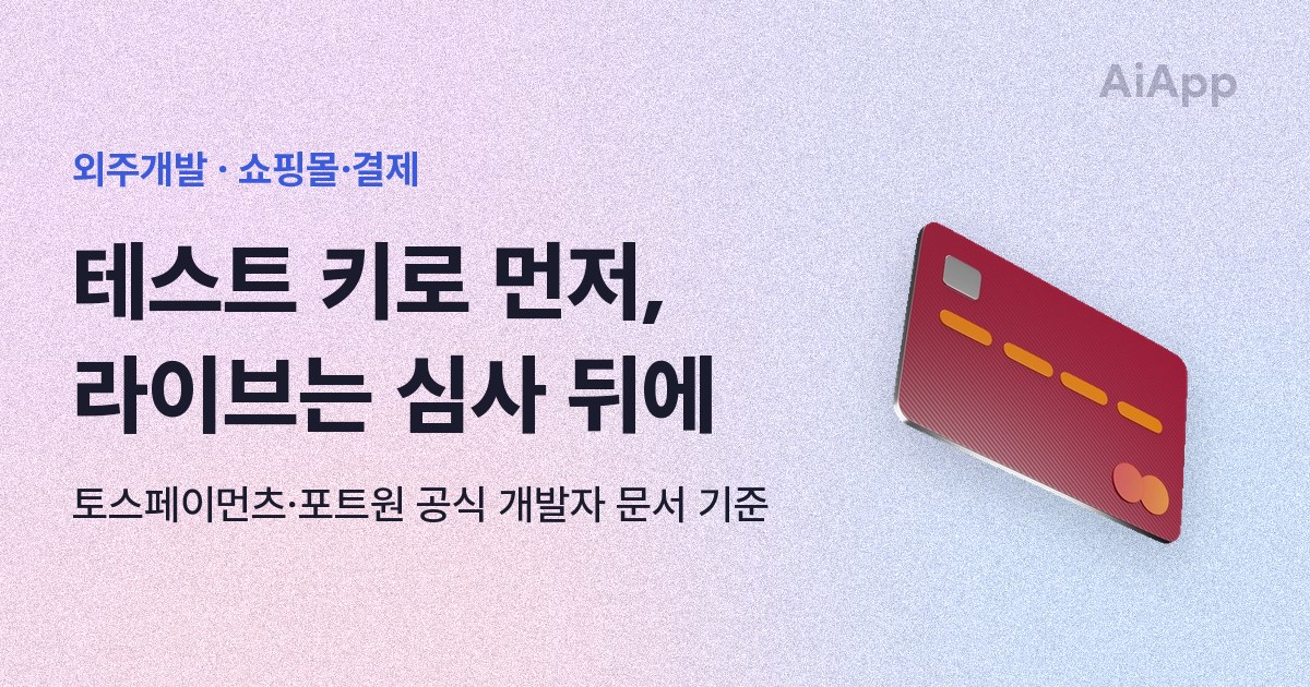외주개발 · 쇼핑몰·결제 테스트 키로 먼저, 라이브는 심사 뒤에 토스페이먼츠·포트원 공식 개발자 문서 기준