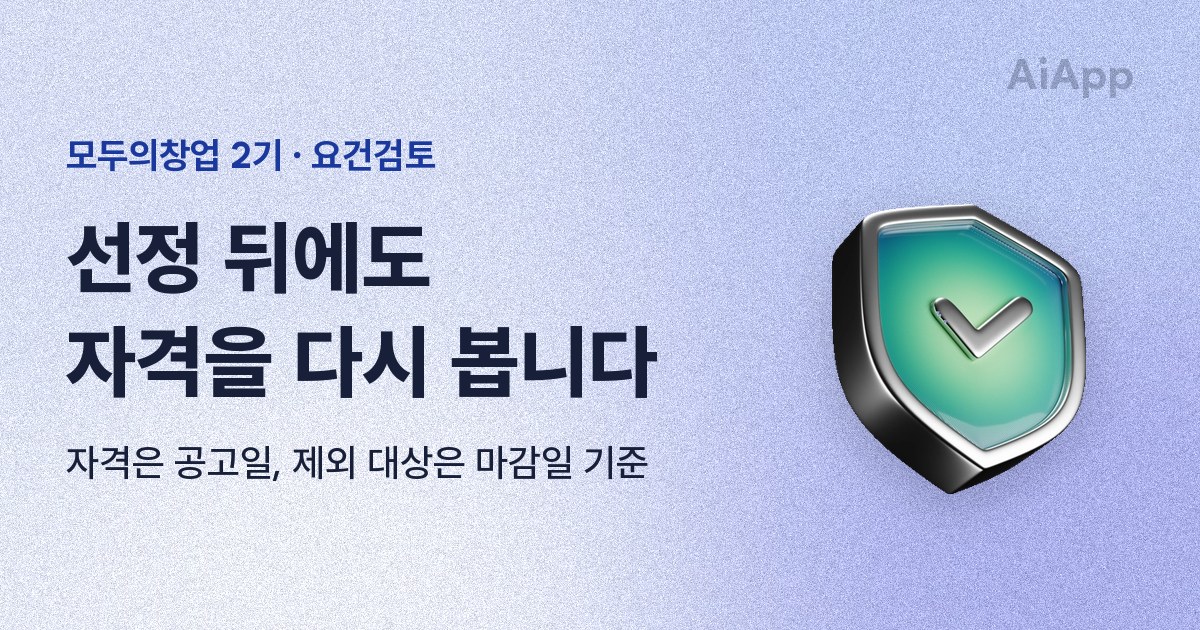 모두의창업 2기 · 요건검토 선정 뒤에도 자격을 다시 봅니다 자격은 공고일, 제외 대상은 마감일 기준
