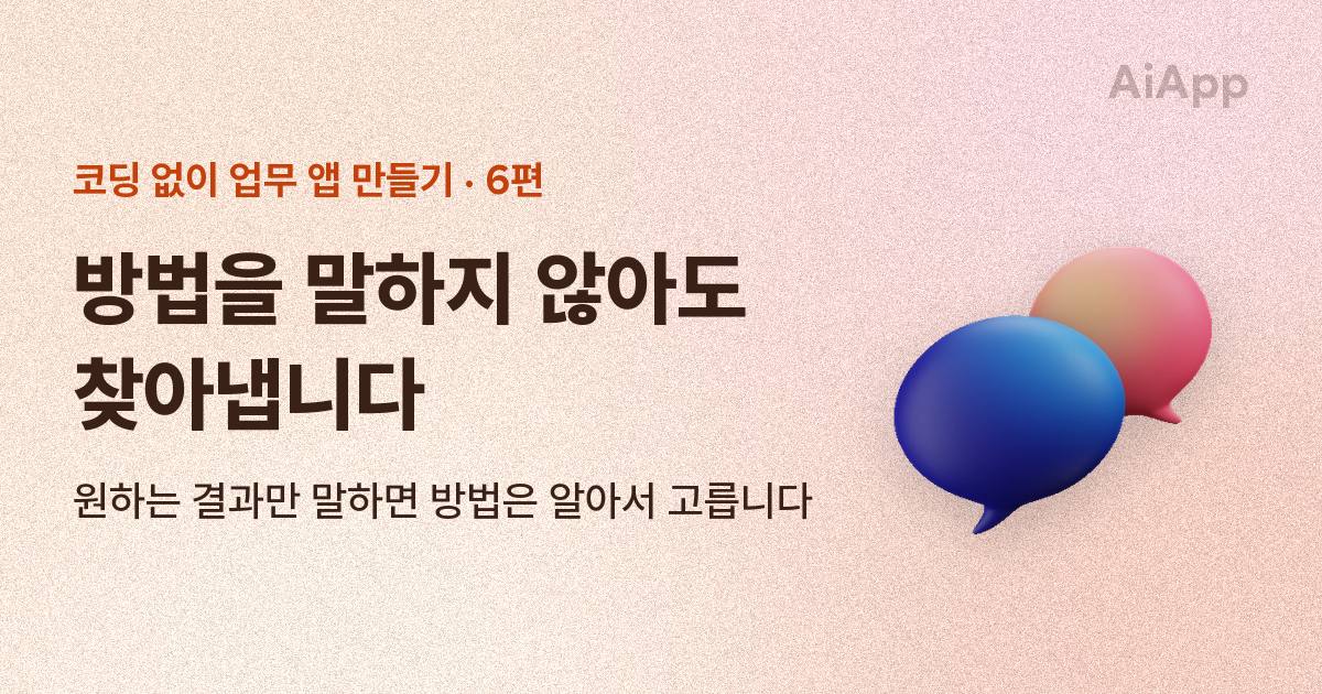 코딩 없이 업무 앱 만들기 6편 — 방법을 말하지 않아도 찾아냅니다